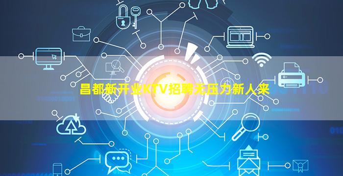 昌都新开业KTV招聘无压力新人来